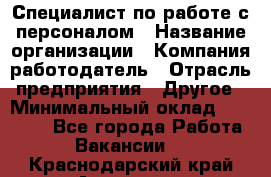 Специалист по работе с персоналом › Название организации ­ Компания-работодатель › Отрасль предприятия ­ Другое › Минимальный оклад ­ 18 000 - Все города Работа » Вакансии   . Краснодарский край,Армавир г.